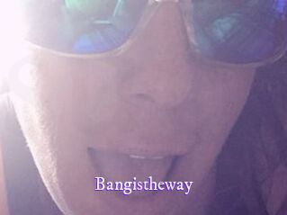 Bangistheway
